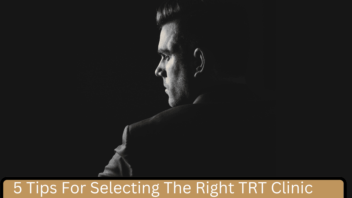 5 Tips For Selecting The Right TRT Clinic