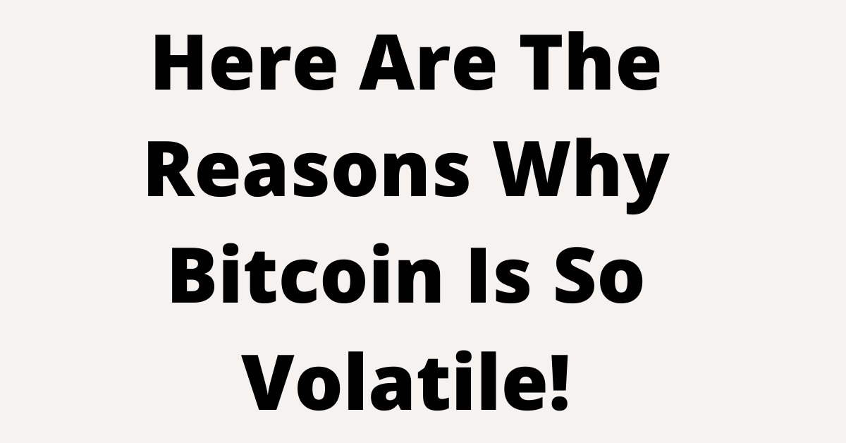 Here Are The Reasons Why Bitcoin Is So Volatile!